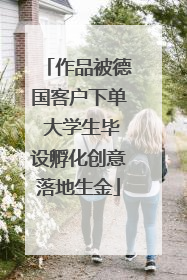 作品被德国客户下单 大学生毕设孵化创意落地生金