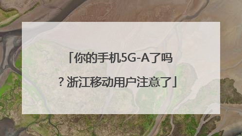 你的手机5G-A了吗？浙江移动用户注意了