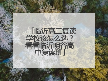 临沂高三复读学校该怎么选？看看临沂明谷高中复读班