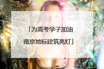 为高考学子加油 南京地标建筑亮灯