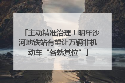 主动精准治理！明年沙河地铁站有望让万辆非机动车“各就其位”