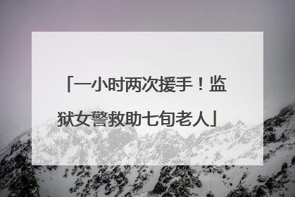 一小时两次援手！监狱女警救助七旬老人