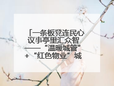 一条板凳连民心 议事亭里汇众智——“温暖城管”+“红色物业”城市管理进社区新模式绘就城市管理社区治理新画卷
