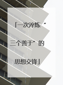 一次淬炼“三个善于”的思想交锋