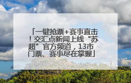 一键抢票+赛事直击！交汇点新闻上线“苏超”官方频道，13市门票、赛事尽在掌握