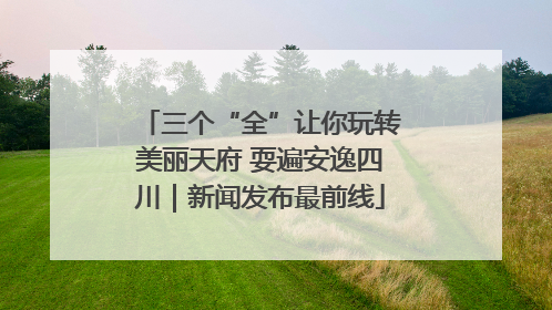 三个“全”让你玩转美丽天府 耍遍安逸四川｜新闻发布最前线