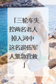 三轮车失控两名老人掉入河中 这名退伍军人紧急营救