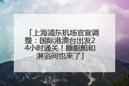 上海浦东机场官宣调整：国际港澳台出发24小时通关！睡眠舱和淋浴间也来了