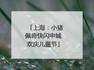 上海：小猪佩奇快闪申城欢庆儿童节