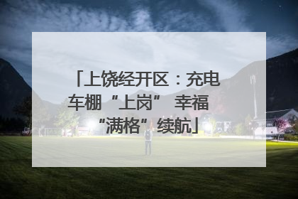 上饶经开区：充电车棚“上岗” 幸福“满格”续航