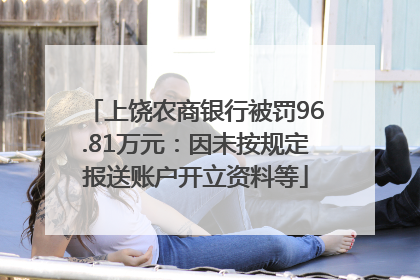 上饶农商银行被罚96.81万元：因未按规定报送账户开立资料等