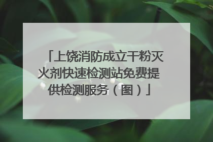 上饶消防成立干粉灭火剂快速检测站免费提供检测服务（图）