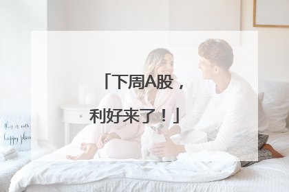 下周A股，利好来了！