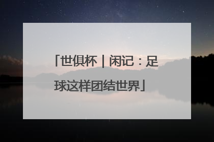 世俱杯｜闲记：足球这样团结世界