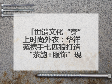 世遗文化“穿”上时尚外衣：华祥苑携手七匹狼打造“茶韵+服饰”现象级走秀