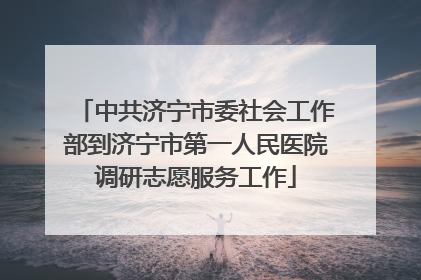 中共济宁市委社会工作部到济宁市第一人民医院调研志愿服务工作
