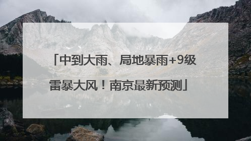 中到大雨、局地暴雨+9级雷暴大风！南京最新预测