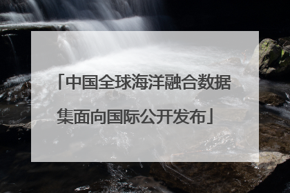 中国全球海洋融合数据集面向国际公开发布