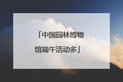 中国园林博物馆端午活动多