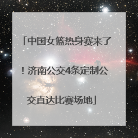 中国女篮热身赛来了！济南公交4条定制公交直达比赛场地