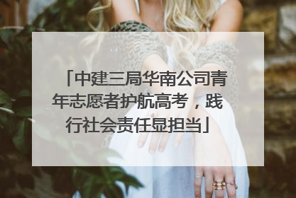 中建三局华南公司青年志愿者护航高考，践行社会责任显担当