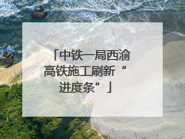 中铁一局西渝高铁施工刷新“进度条”