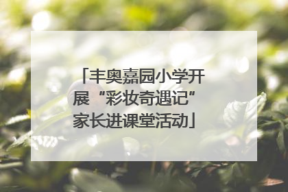 丰奥嘉园小学开展“彩妆奇遇记”家长进课堂活动