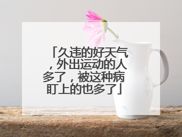 久违的好天气，外出运动的人多了，被这种病盯上的也多了