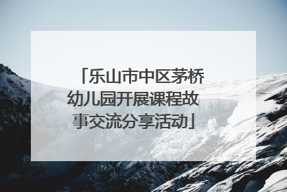 乐山市中区茅桥幼儿园开展课程故事交流分享活动