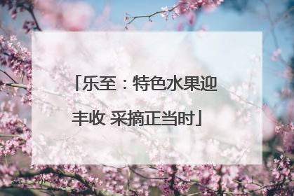 乐至：特色水果迎丰收 采摘正当时