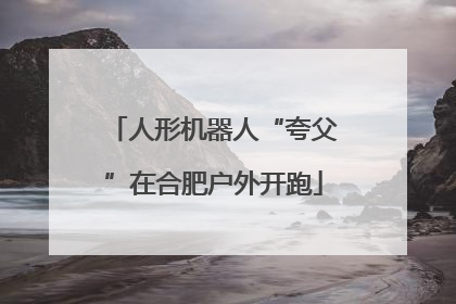 人形机器人“夸父”在合肥户外开跑