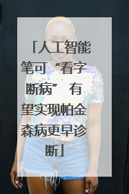 人工智能笔可“看字断病” 有望实现帕金森病更早诊断