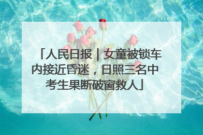 人民日报｜女童被锁车内接近昏迷，日照三名中考生果断破窗救人