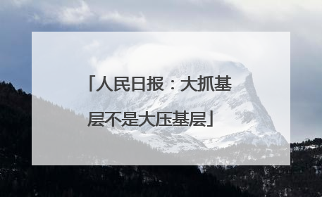 人民日报：大抓基层不是大压基层