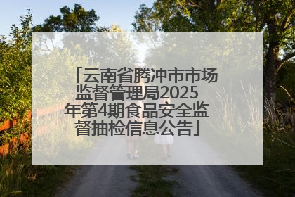 云南省腾冲市市场监督管理局2025年第4期食品安全监督抽检信息公告