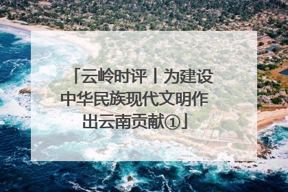 云岭时评丨为建设中华民族现代文明作出云南贡献①
