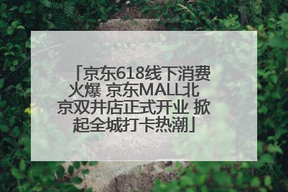 京东618线下消费火爆 京东MALL北京双井店正式开业 掀起全城打卡热潮
