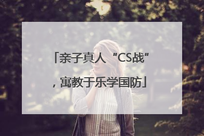 亲子真人“CS战”，寓教于乐学国防