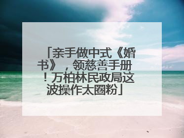 亲手做中式《婚书》，领慈善手册！万柏林民政局这波操作太圈粉