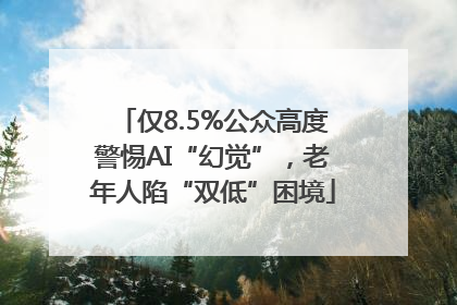 仅8.5%公众高度警惕AI“幻觉”，老年人陷“双低”困境