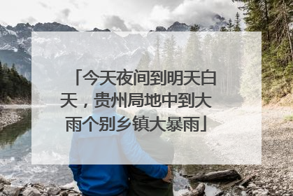 今天夜间到明天白天，贵州局地中到大雨个别乡镇大暴雨