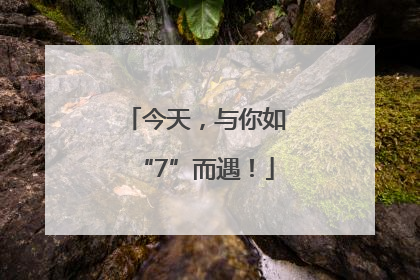 今天，与你如“7”而遇！