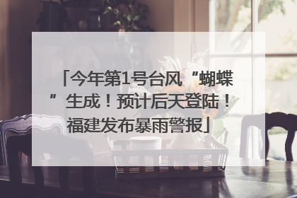 今年第1号台风“蝴蝶”生成！预计后天登陆！福建发布暴雨警报