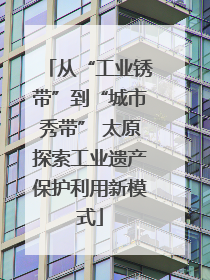 从“工业锈带”到“城市秀带” 太原探索工业遗产保护利用新模式