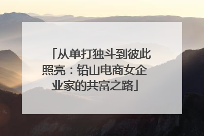 从单打独斗到彼此照亮：铅山电商女企业家的共富之路