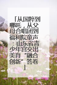 从国粹到哪吒，从父母合唱团到福利院童声：山东省青少年宫交出美育“融合创新”答卷