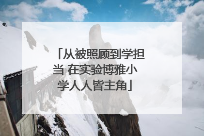 从被照顾到学担当 在实验博雅小学人人皆主角