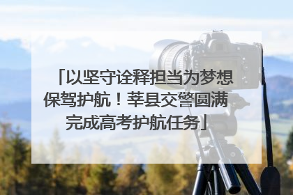 以坚守诠释担当为梦想保驾护航！莘县交警圆满完成高考护航任务