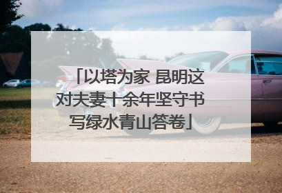 以塔为家 昆明这对夫妻十余年坚守书写绿水青山答卷