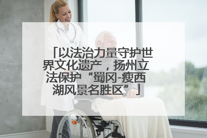 以法治力量守护世界文化遗产，扬州立法保护“蜀冈-瘦西湖风景名胜区”